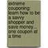 Extreme Couponing: Learn How to Be a Savvy Shopper and Save Money... One Coupon at a Time