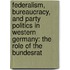 Federalism, Bureaucracy, and Party Politics in Western Germany: The Role of the Bundesrat