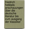 Friedrich Hebbels Anschauungen über die deutsche Literatur bis zum Ausgang der Klassiker door Loose