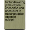 Fünfundzwanzig Jahre Ceylon: Erlebnisse und Abenteuer in Tropenparadies (German Edition) by Hagenbeck John