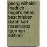 Georg Wilhelm Friedrich Hegel's Leben, Beschrieben Durch Karl Rosenkranz (German Edition) door Rosenkranz Karl