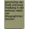Geschichte der Stadt und Burg Friedberg in der Weterau Nebst vier lithographirten Skizzen door Johann Philipp Dieffenbach