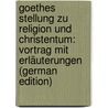 Goethes Stellung Zu Religion Und Christentum: Vortrag Mit Erläuterungen (German Edition) by Sell Karl