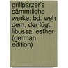 Grillparzer's Sämmtliche Werke: Bd. Weh Dem, Der Lügt. Libussa. Esther (German Edition) by Weilen Josef