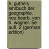 H. Guthe's Lehrbuch Der Geographie. Neu Bearb. Von H. Wagner. 5E Aufl. 2 (German Edition) door Hermann Guthe