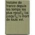 Histoire De France Depuis Les Temps Les Plus Reculï¿½S Jusqu'Ï¿½ Mort De Louis Xvi.