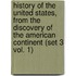 History of the United States, from the Discovery of the American Continent (Set 3 Vol. 1)