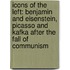 Icons of the Left: Benjamin and Eisenstein, Picasso and Kafka After the Fall of Communism