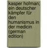 Kasper Hofman; Ein Deutscher Kämpfer Für Den Humanismus in Der Medicin (German Edition) door Friedrich Heinrich Marx Karl