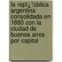 La Repï¿½Blica Argentina Consolidada En 1880 Con La Ciudad De Buenos Aires Por Capital