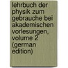 Lehrbuch Der Physik Zum Gebrauche Bei Akademischen Vorlesungen, Volume 2 (German Edition) by Antoon Lorentz Hendrik