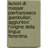Lezioni Di Messer Pierfrancesco Giambullari; Aggiuntovi L'Origine Della Lingua Florentina by Pierfrancesco Giambullari