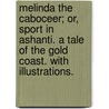 Melinda the Caboceer; or, Sport in Ashanti. A tale of the Gold Coast. With illustrations. by J. Alfred Skertchly