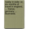 Nasby in Exile: or, six months of travel in England, ... France, Germany ... Illustrated. by David Ross Locke