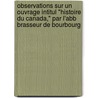 Observations Sur Un Ouvrage Intitul "Histoire Du Canada," Par L'Abb Brasseur de Bourbourg door Jean-Baptiste-Antoine Ferland Ferland