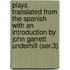 Plays. Translated from the Spanish with an Introduction by John Garrett Underhill (Ser.3)