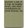 Plucked: a Tale of a Trap. By Hawley Smart, and other contributions by Annie Thomas, etc. door Hawley Smart