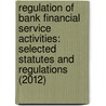 Regulation of Bank Financial Service Activities: Selected Statutes and Regulations (2012) by Lissa L. Broome