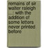 Remains of Sir Walter Raleigh ...: With the Addition of Some Letters Never Printed Before