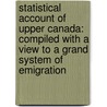 Statistical Account of Upper Canada: Compiled with a View to a Grand System of Emigration door Robert Gourlay