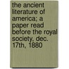 The Ancient Literature of America; a Paper Read Before the Royal Society, Dec. 17Th, 1880 door John Campbell