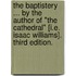 The Baptistery ... By the author of "The Cathedral" [i.e. Isaac Williams]. Third edition.