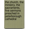 The Church, the Ministry, the Sacraments, Five Sermons Preached in Peterborough Cathedral by J.J. Stewart (John James Stewa Perowne