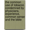 The Common Use of Tobacco Condemned by Physicians, Experience, Common Sense and the Bible door Albert Sims