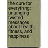 The Cure for Everything: Untangling Twisted Messages about Health, Fitness, and Happiness door Timothy Caulfield