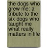 The Dogs Who Grew Me: A Tribute to the Six Dogs Who Taught Me What Really Matters in Life door Ann Pregosin