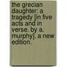 The Grecian Daughter: a tragedy [in five acts and in verse. By A. Murphy]. A new edition. door Onbekend