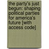 The Party's Just Begun: Shaping Political Parties for America's Future [With Access Code] by Larry Sabato