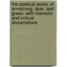 The Poetical Works of Armstrong, Dyer, and Green. With Memoirs and Critical Dissertations by John Armstrong