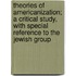 Theories of Americanization; a Critical Study, with Special Reference to the Jewish Group