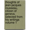 Thoughts of Jean-Jacques Rousseau, Citizen of Geneva. Selected from His Writings Volume 1 door Jean Jacques Rousseau