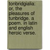 Tonbridgialia: or, the Pleasures of Tunbridge. A poem. In Latin and English heroic verse. door Peter Causton