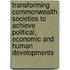 Transforming Commonwealth Societies To Achieve Political, Economic And Human Developments