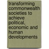 Transforming Commonwealth Societies To Achieve Political, Economic And Human Developments by Commonwealth Foundation