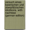 Versuch Eines Baierischen Und Oberpfälzischen Idiotikons. With Nachlese (German Edition) door Zaupfer Andreas