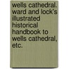 Wells Cathedral. Ward and Lock's Illustrated Historical Handbook to Wells Cathedral, etc. door Onbekend