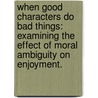 When Good Characters Do Bad Things: Examining the Effect of Moral Ambiguity on Enjoyment. by K. Maja Krakowiak