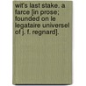 Wit's Last Stake. A Farce [in prose; founded on Le Legataire Universel of J. F. Regnard]. by Thomas King
