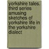 Yorkshire Tales. Third Series Amusing sketches of Yorkshire Life in the Yorkshire Dialect