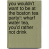 You Wouldn't Want To Be At The Boston Tea Party!: Wharf Water Tea, You'd Rather Not Drink door Peter Cooke