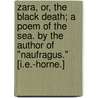 Zara, or, the Black Death; a poem of the sea. By the Author of "Naufragus." [i.e.-Horne.] door Onbekend
