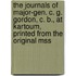 the Journals of Major-Gen. C. G. Gordon, C. B., at Kartoum, Printed from the Original Mss