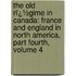 the Old Rï¿½Gime in Canada: France and England in North America, Part Fourth, Volume 4