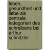 Leben, Gesundheit und Liebe als zentrale Kategorien des Schreibens bei Arthur Schnitzler by Carsten Tergast