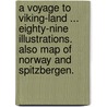 A Voyage to Viking-Land ... Eighty-nine illustrations. Also map of Norway and Spitzbergen. by Thomas Sedgwick Steele