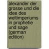 Alexander Der Grosse Und Die Idee Des Weltimperiums in Prophetie Und Sage (German Edition) door Kampers Franz
